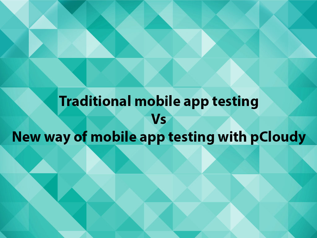 Traditional Mobile App Testing Vs New Way of Mobile App Testing with pCloudy