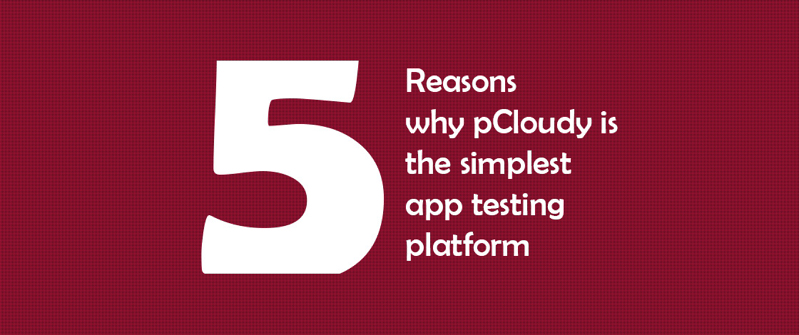 5 Reasons Why pCloudy is The Simplest App Testing Platform