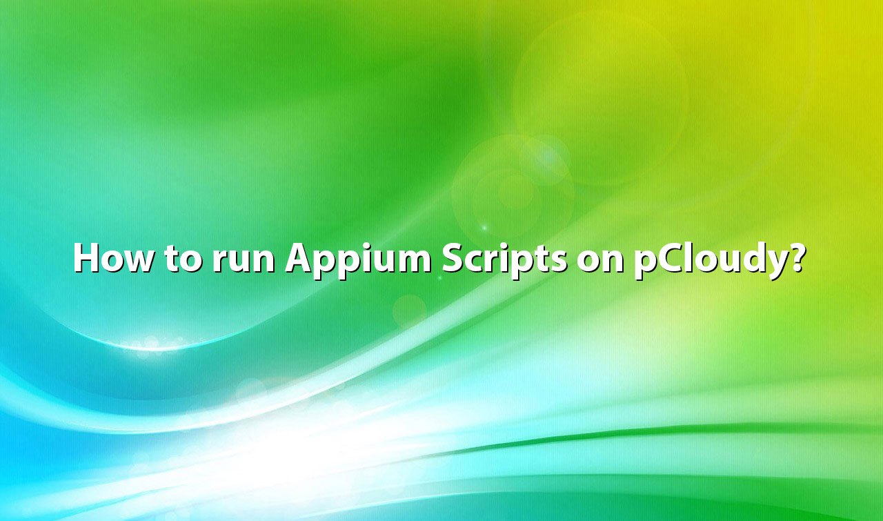 How To Run Appium Scripts on pCloudy?