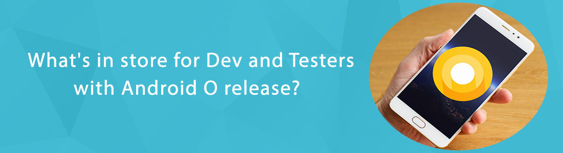 What’s in Store For Dev and Testers With Android O Release?