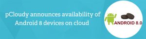 pcloudy announces availability of android 8 devices on cloud