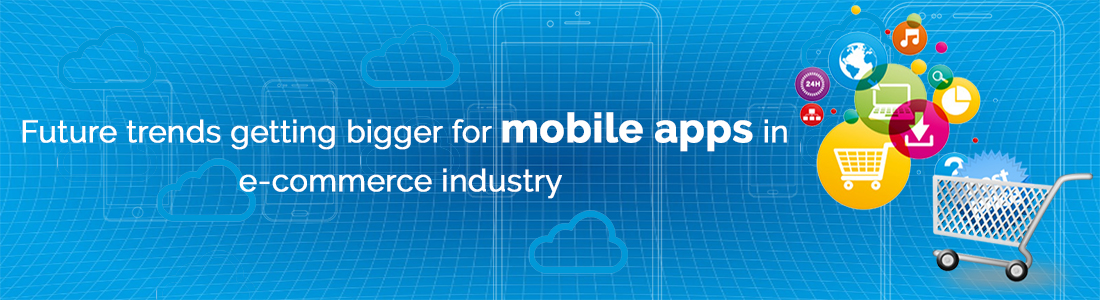 Future trends getting bigger for mobile apps in e-commerce industry