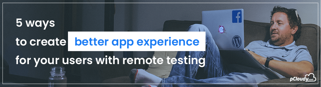 5 Ways To Create Better App Experience For Your Users With Remote Testing