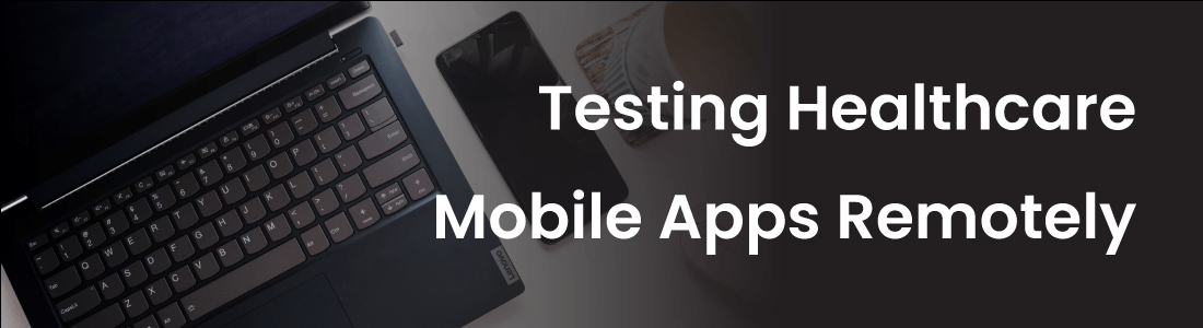 The Importance Of Remote Mobile App Testing in Delivering Quality Healthcare Apps