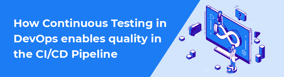 How Continuous Testing in DevOps enables quality in the CI/CD Pipeline