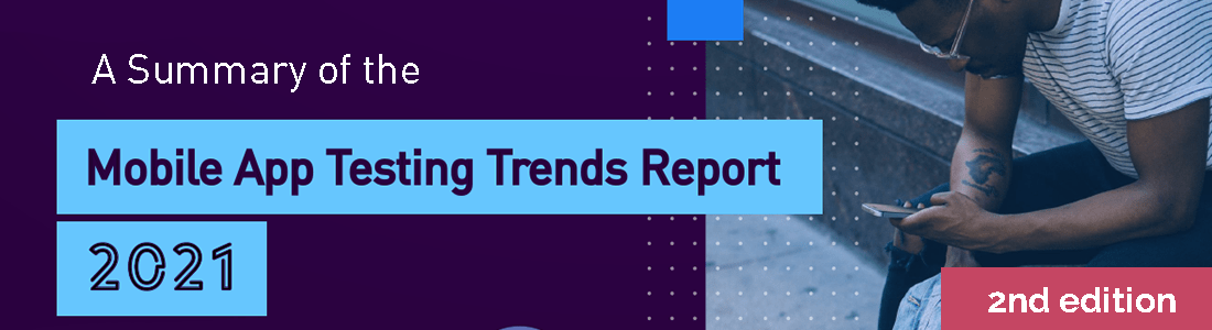 A Summary of the Mobile App Testing Trends Report 2021