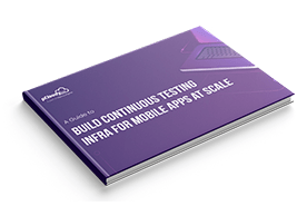 A Guide to build Continuous Testing infra for Mobile Apps at Scale