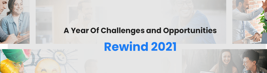 A Year Of Challenges and Opportunities - Rewind 2021