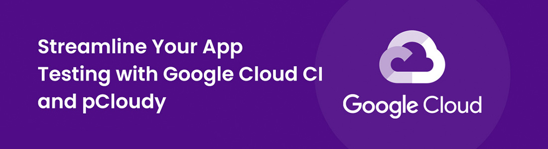 App Testing with Google Cloud CI and pCloudy