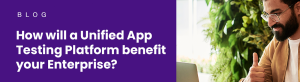 Unified App Testing Platform benefit for Enterprise