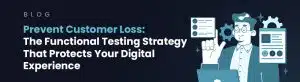 Prevent Customer Loss: The Functional Testing Strategy That Protects Your Digital Experience