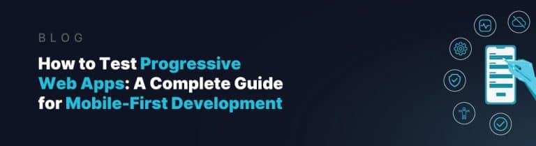 How to Test Progressive Web Apps: A Complete Guide for Mobile-First ...